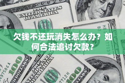 北京欠钱不还玩消失怎么办？如何合法追讨欠款？