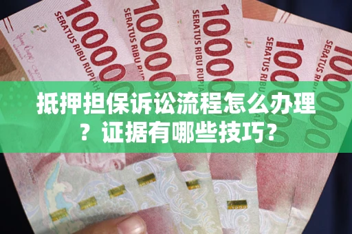 北京抵押担保诉讼流程怎么办理？证据有哪些技巧？