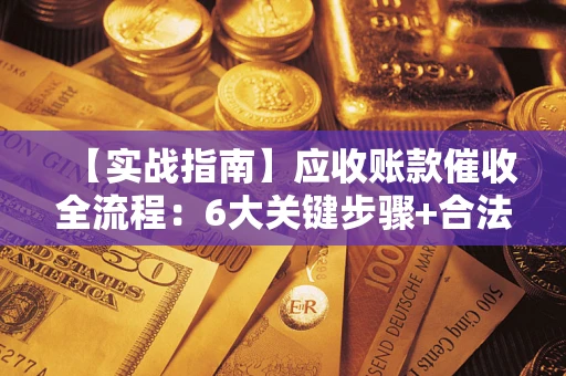 北京【实战指南】应收账款催收全流程：6大关键步骤+合法回款技巧