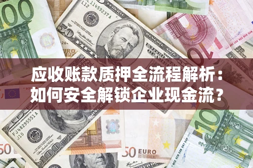 北京应收账款质押全流程解析：如何安全解锁企业现金流？