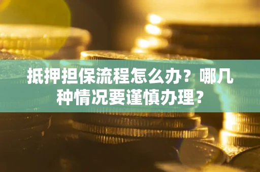 北京抵押担保流程怎么办？哪几种情况要谨慎办理？