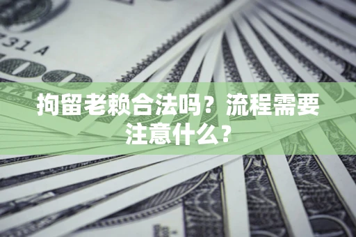 北京拘留老赖合法吗？流程需要注意什么？