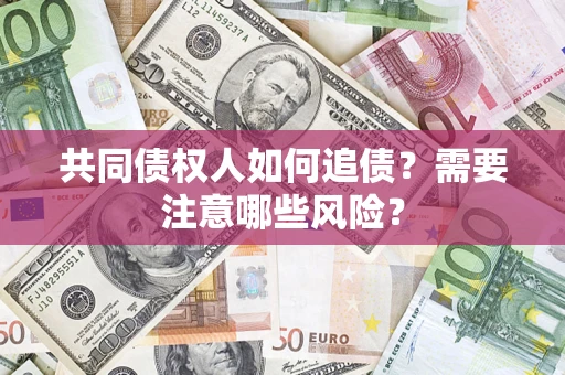 北京共同债权人如何追债？需要注意哪些风险？
