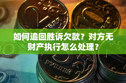 北京如何追回胜诉欠款？对方无财产执行怎么处理？