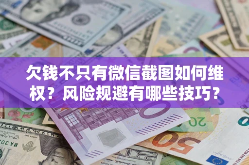 北京欠钱不只有微信截图如何维权？风险规避有哪些技巧？