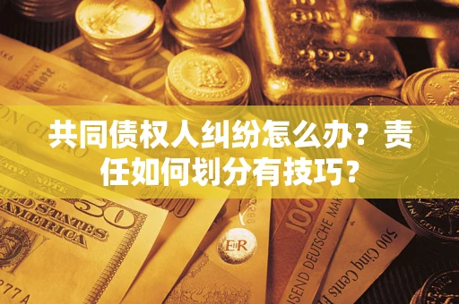 北京共同债权人纠纷怎么办？责任如何划分有技巧？