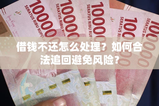 北京借钱不还怎么处理？如何合法追回避免风险？