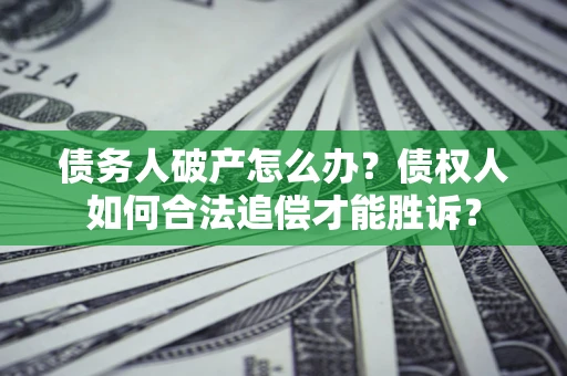 北京债务人破产怎么办？债权人如何合法追偿才能胜诉？