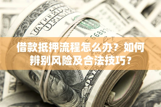 北京借款抵押流程怎么办？如何辨别风险及合法技巧？