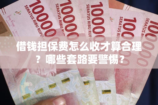 北京借钱担保费怎么收才算合理？哪些套路要警惕？