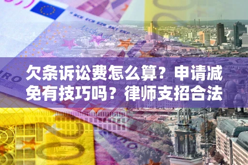 北京欠条诉讼费怎么算？申请减免有技巧吗？律师支招合法省钱