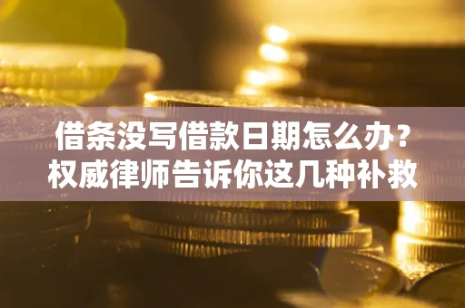北京借条没写借款日期怎么办？权威律师告诉你这几种补救方法！