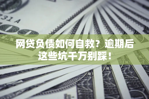 北京网贷负债如何自救？逾期后这些坑千万别踩！