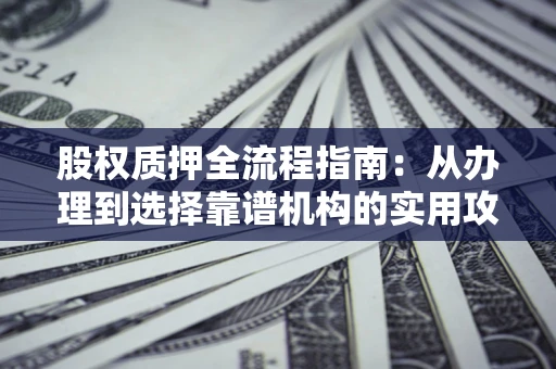 北京股权质押全流程指南：从办理到选择靠谱机构的实用攻略