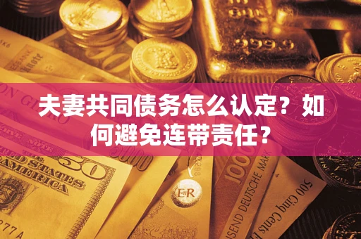 北京夫妻共同债务怎么认定？如何避免连带责任？