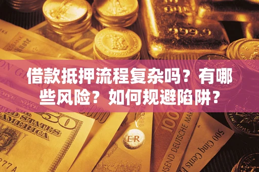 北京借款抵押流程复杂吗？有哪些风险？如何规避陷阱？