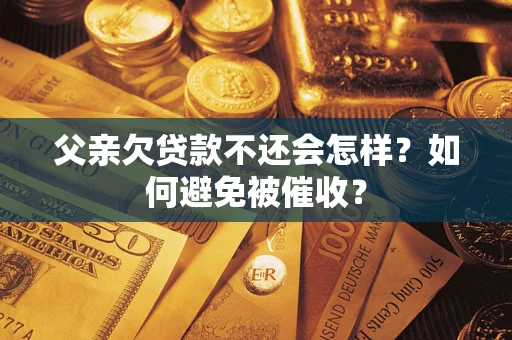 北京父亲欠贷款不还会怎样？如何避免被催收？