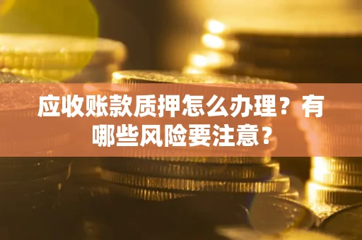 北京应收账款质押怎么办理？有哪些风险要注意？