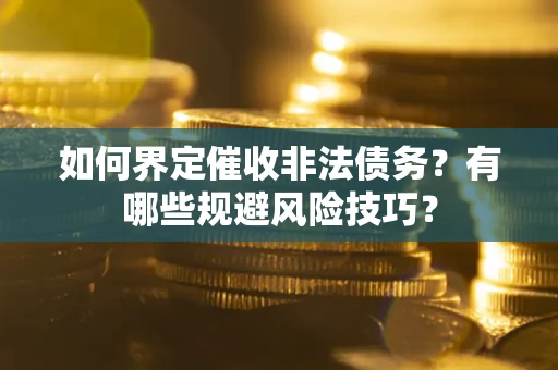 北京如何界定催收非法债务？有哪些规避风险技巧？