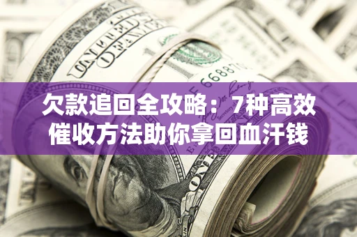 北京欠款追回全攻略：7种高效催收方法助你拿回血汗钱