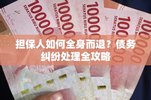 北京担保人如何全身而退？债务纠纷处理全攻略