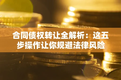 北京合同债权转让全解析：这五步操作让你规避法律风险