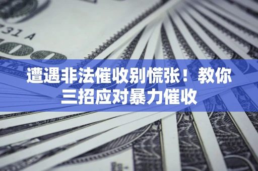 北京遭遇非法催收别慌张！教你三招应对暴力催收