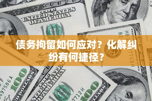 北京债务拘留如何应对？化解纠纷有何捷径？