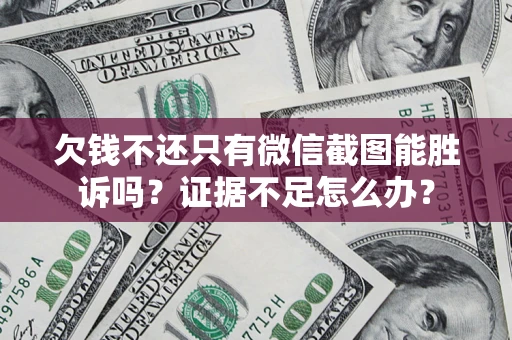 北京欠钱不还只有微信截图能胜诉吗？证据不足怎么办？