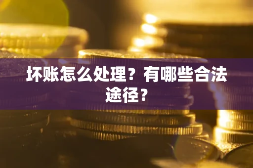 北京坏账怎么处理？有哪些合法途径？