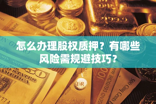 北京怎么办理股权质押？有哪些风险需规避技巧？