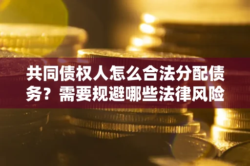 北京共同债权人怎么合法分配债务？需要规避哪些法律风险？