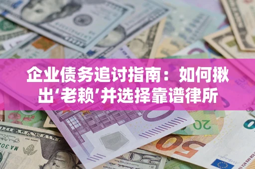 北京企业债务追讨指南：如何揪出‘老赖’并选择靠谱律所