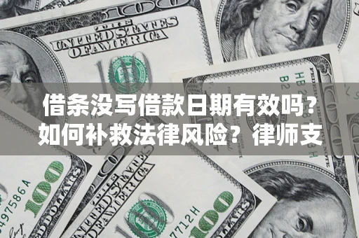 北京借条没写借款日期有效吗？如何补救法律风险？律师支招