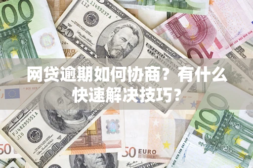 北京网贷逾期如何协商？有什么快速解决技巧？