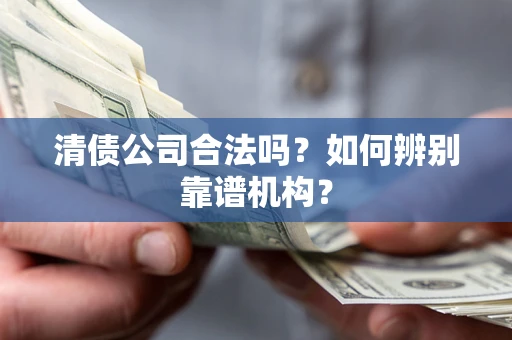 北京清债公司合法吗?如何辨别靠谱机构? 北京清债公司合法吗?如何辨别靠谱机构?