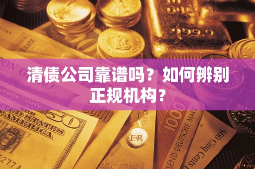 北京清债公司靠谱吗？如何辨别正规机构？