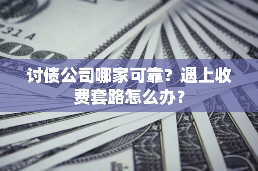 北京讨债公司哪家可靠？遇上收费套路怎么办？