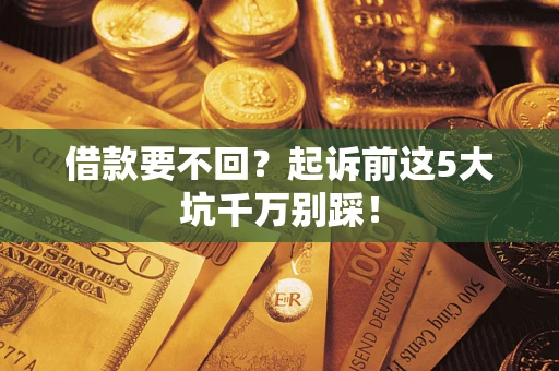 北京借款要不回？起诉前这5大坑千万别踩！