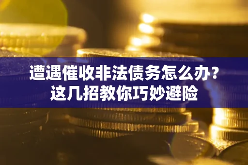 北京遭遇催收非法债务怎么办？这几招教你巧妙避险