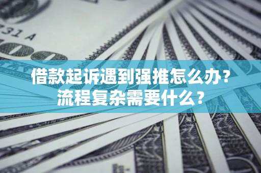 北京借款起诉遇到强推怎么办？流程复杂需要什么？