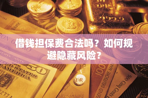 北京借钱担保费合法吗？如何规避隐藏风险？