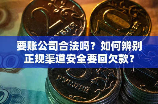 北京要账公司合法吗？如何辨别正规渠道安全要回欠款？