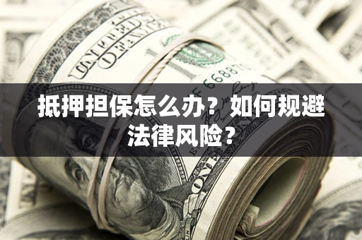 北京抵押担保怎么办？如何规避法律风险？