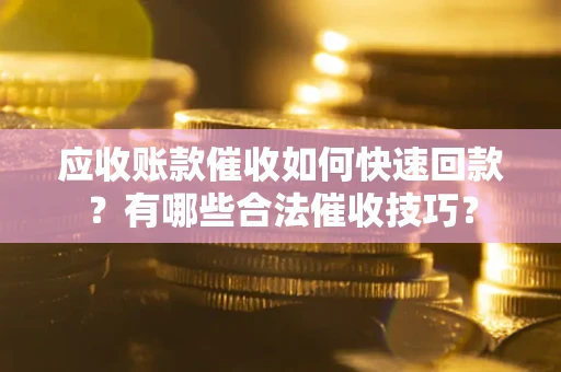 北京应收账款催收如何快速回款？有哪些合法催收技巧？