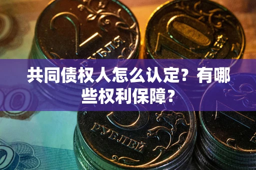 北京共同债权人怎么认定？有哪些权利保障？