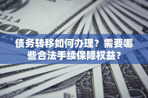 北京债务转移如何办理？需要哪些合法手续保障权益？