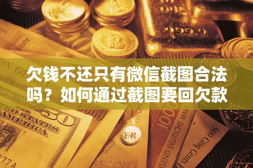 北京欠钱不还只有微信截图合法吗？如何通过截图要回欠款？