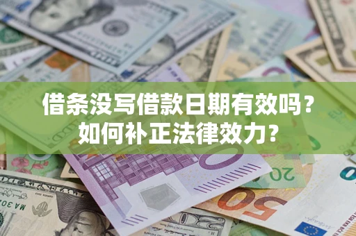 北京借条没写借款日期有效吗？如何补正法律效力？
