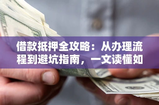 北京借款抵押全攻略：从办理流程到避坑指南，一文读懂如何安全融资